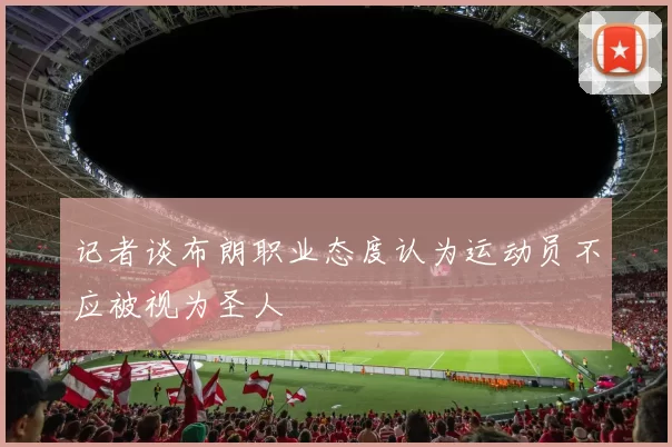 记者谈布朗职业态度认为运动员不应被视为圣人