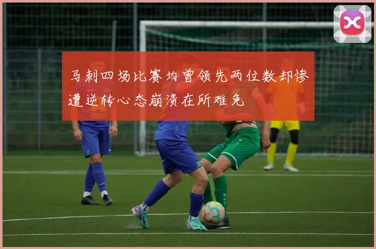 马刺四场比赛均曾领先两位数却惨遭逆转心态崩溃在所难免