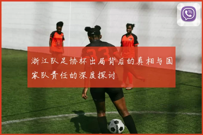 浙江队足协杯出局背后的真相与国家队责任的深度探讨